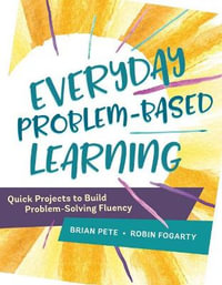 Everyday Problem-Based Learning : Quick Projects to Build Problem-Solving Fluency - Brian Pete