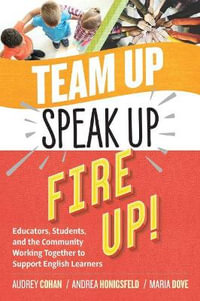 Team Up, Speak Up, Fire Up! : Educators, Students, and the Community Working Together to Support English Learners - Audrey Cohan