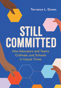 Still Committed : How Educators and Teams Cultivate Just Schools in Unjust Times - Terrance L. Green