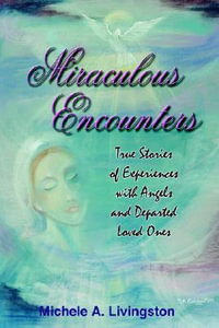 Miraculous Encounters : True Stories of Experiences with Angels and Departed Loved Ones - Michele  A. Livingston