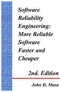 Software Reliability Engineering : More Reliable Software Faster and Cheaper 2nd Edition - John D. Musa