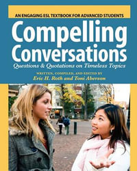 Compelling Conversations : Questions and Quotations on Timeless Topics- An Engaging ESL Textbook for Advanced Students - Eric H Roth