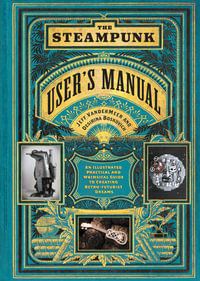 The Steampunk User's Manual : An Illustrated Practical and Whimsical Guide to Creating Retro-Futurist Dreams - Jeff VanderMeer