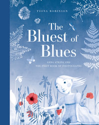The Bluest of Blues : Anna Atkins and the First Book of Photographs - Fiona Robinson