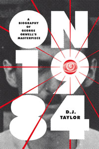On Nineteen Eighty-Four : A Biography - D.J. Taylor
