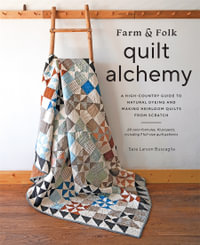 Farm & Folk Quilt Alchemy : A High-Country Guide to Natural Dyeing and Making Heirloom Quilts from Scratch - Sara Larson Buscaglia