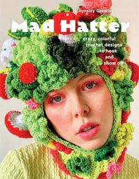 Mad Hatter : Crazy, Colorful Crochet Designs to Hook and Show Off - Aynsley Grealis