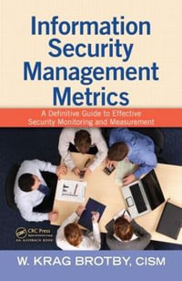 Information Security Management Metrics : A Definitive Guide to Effective Security Monitoring and Measurement - CISM, W. Krag  Brotby