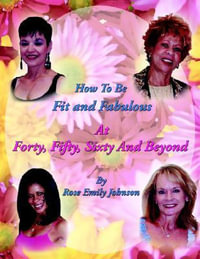 How To Be Fit and Fabulous at Forty, Fifty, Sixty and Beyond - Rose Emily Johnson