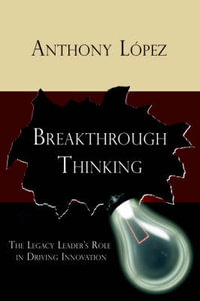 Breakthrough Thinking : The Legacy Leader's Role in Driving Innovation - Anthony Lopez