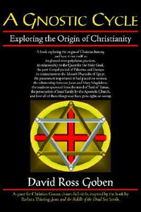 A Gnostic Cycle : Exploring the Origin of Christianity - David Ross Goben