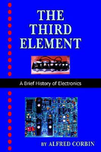The Third Element : A Brief History of Electronics - Alfred Corbin
