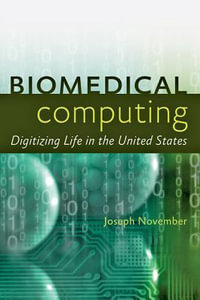 Biomedical Computing : Digitizing Life in the United States - Joseph A. November