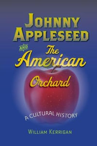 Johnny Appleseed and the American Orchard : A Cultural History - William Kerrigan