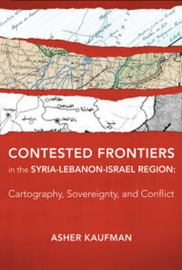 Contested Frontiers in the Syria-Lebanon-Israel Region : Cartography, Sovereignty, and Conflict - Asher Kaufman