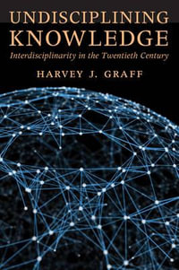 Undisciplining Knowledge : Interdisciplinarity in the Twentieth Century - Harvey J.  Graff