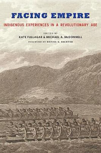 Facing Empire:  : Indigenous Experiences in a Revolutionary Age - Kate Fullagar