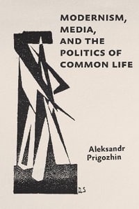 Modernism, Media, and the Politics of Common Life : Hopkins Studies in Modernism - Aleksandr Prigozhin