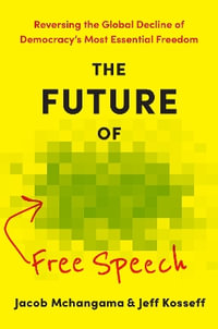 The Future of Free Speech : Reversing the Global Decline of Democracy's Most Essential Freedom - Jacob Mchangama
