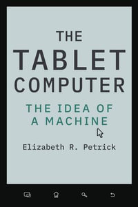 The Tablet Computer : The Idea of a Machine - Elizabeth R. Petrick