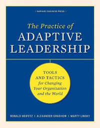The Practice of Adaptive Leadership : Tools and Tactics for Changing Your Organization and the World - Ronald A. Heifetz