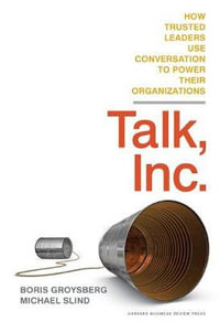 Talk, Inc. : How Trusted Leaders Use Conversation to Power their Organizations - Boris Groysberg