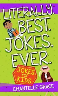 Literally. Best. Jokes. Ever : Jokes for Kids - Chantelle Grace
