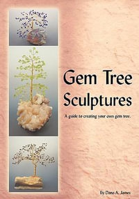 Gem Tree Sculptures : A Guide to Creating Your Own Gem Tree - Dana A. James
