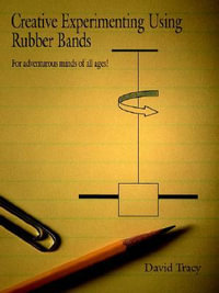 Creative Experimenting Using Rubber Bands : For adventurous minds of all ages! - David Tracy