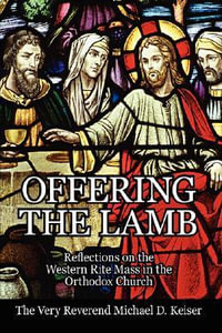 Offering the Lamb : Reflections on the Western Rite Mass in the Orthodox Church - Michael D. Keiser
