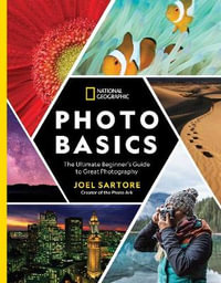 National Geographic Photo Basics : The Ultimate Beginner's Guide to Great Photography - Joel Sartore