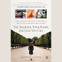 The Sharper Your Knife, the Less You Cry : Love, Laughter, and Tears at the World's Most Famous Cooking School - Kathleen Flinn