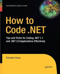 How to Code .NET : Tips and Tricks for Coding .NET 1.1 and .NET 2.0 Applications Effectively - Christian Gross