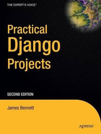 Practical Django Projects : Expert's Voice in Web Development - James Bennett