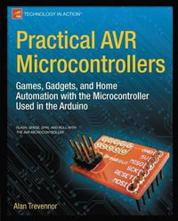 Practical AVR Microcontrollers : Games, Gadgets, and Home Automation with the Microcontroller Used in the Arduino - Alan Trevennor