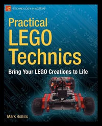 Practical Lego Technics : Bring Your LEGO Creations to Life - Mark Rollins