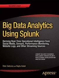 Big Data Analytics Using Splunk : Deriving Operational Intelligence from Social Media, Machine Data, Existing Data Warehouses, and Other Real-Time Streaming Sources - Peter Zadrozny