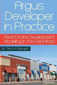 Argus Developer in Practice : Real Estate Development Modeling in the Real World - Tim M. Havard