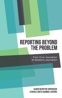 Reporting Beyond the Problem : From Civic Journalism to Solutions Journalism - Karen McIntyre Hopkinson