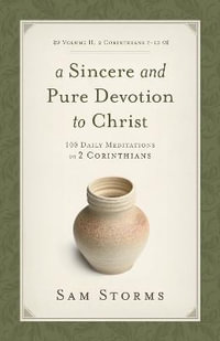 A Sincere and Pure Devotion to Christ, Volume 2 : 100 Daily Meditations on 2 Corinthians (2 Corinthians 7-13) - Sam Storms