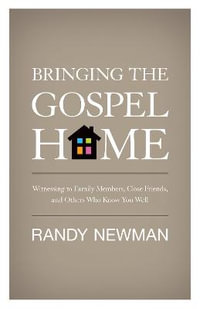 Bringing the Gospel Home : Witnessing to Family Members, Close Friends, and Others Who Know You Well - Randy Newman
