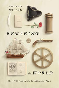 Remaking the World : How 1776 Created the Post-Christian West - Andrew Wilson