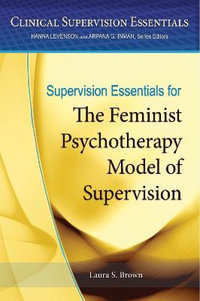 Supervision Essentials for the Feminist Psychotherapy Model of Supervision : Clinical Supervision Essentials Series - Laura S. Brown