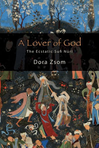 A Lover of God : The Ecstatic Sufi Nūrī - Dora Zsom