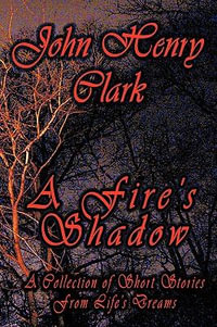 A Fire's Shadow : A Collection of Short Stories from Life - Henry Clark John Henry Clark