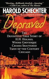 Depraved : The Definitive True Story of H.H. Holmes, Whose Grotesque Crimes Shattered Turn-Of-The-Century Chicago - Harold Schechter
