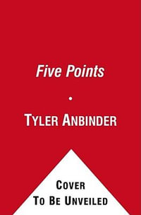 Five Points : The 19th Century New York City Neighborhood That Invented Tap Dance, Stole Elections, and Became the World's Most Notorious Slum - Tyler Anbinder