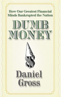 Dumb Money : How Our Greatest Financial Minds Bankrupted the Nation - Daniel Gross