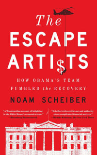 The Escape Artists : How Obama's Team Fumbled the Recovery - Noam Scheiber