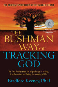 The Bushman Way of Tracking God : The Original Spirituality of the Kalahari People - Bradford Keeney